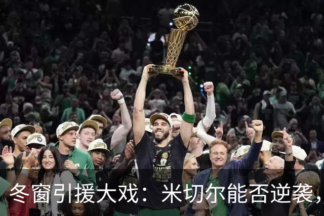 冬窗引援大戏：米切尔能否逆袭，卢克·肖的红魔告别？