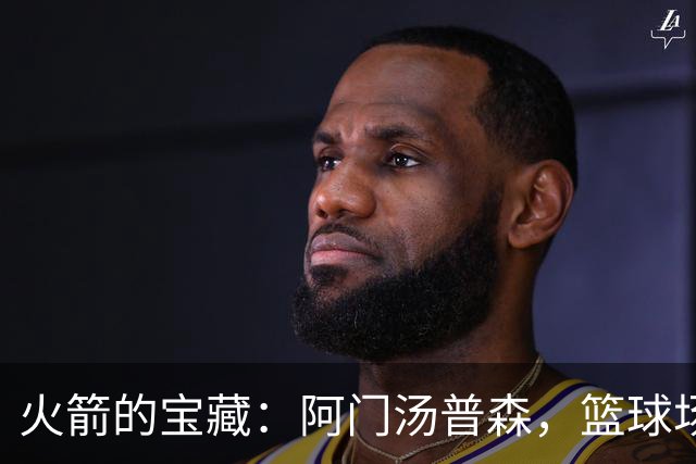 火箭的宝藏：阿门汤普森，篮球场上的小型“超级英雄